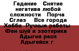 Гадание.  Снятие негатива любой сложности.  Порча. Сглаз. - Все города Хобби. Ручные работы » Фен-шуй и эзотерика   . Адыгея респ.,Адыгейск г.